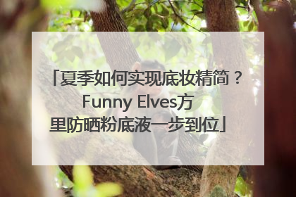 夏季如何实现底妆精简？Funny Elves方里防晒粉底液一步到位