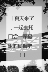 夏天来了，一起去托口尝一颗最甜的杨梅吧！