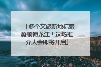 多个文旅新地标聚势顺德龙江！这场推介大会即将开启