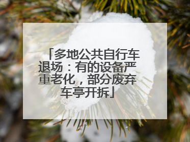 多地公共自行车退场：有的设备严重老化，部分废弃车亭开拆