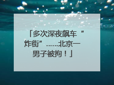 多次深夜飙车“炸街”……北京一男子被拘！