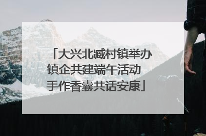 大兴北臧村镇举办镇企共建端午活动 手作香囊共话安康