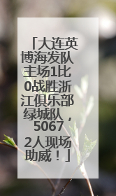 大连英博海发队主场1比0战胜浙江俱乐部绿城队，50672人现场助威！