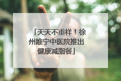 天天不重样！徐州睢宁中医院推出健康减脂餐