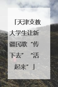 天津支教大学生让新疆民歌“传下去”“活起来”