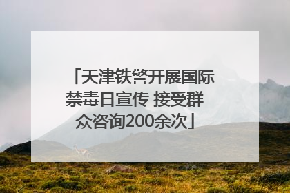 天津铁警开展国际禁毒日宣传 接受群众咨询200余次
