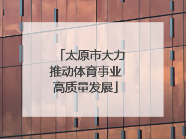 太原市大力推动体育事业高质量发展
