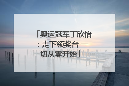 奥运冠军丁欣怡：走下领奖台 一切从零开始