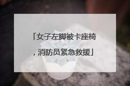 女子左脚被卡座椅，消防员紧急救援