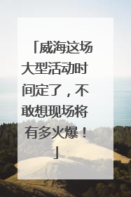 威海这场大型活动时间定了，不敢想现场将有多火爆！