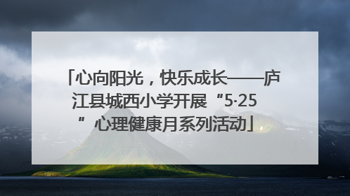 心向阳光，快乐成长——庐江县城西小学开展“5·25”心理健康月系列活动