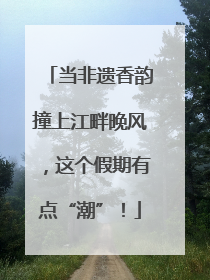 当非遗香韵撞上江畔晚风，这个假期有点“潮”！