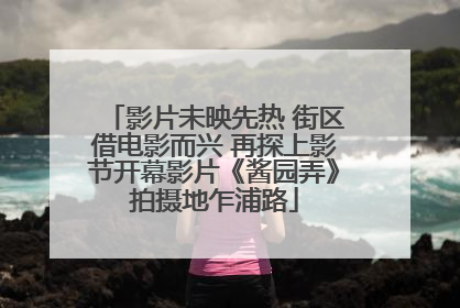 影片未映先热 街区借电影而兴 再探上影节开幕影片《酱园弄》拍摄地乍浦路