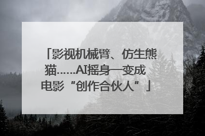影视机械臂、仿生熊猫……AI摇身一变成电影“创作合伙人”