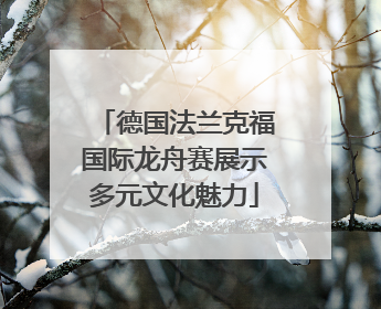 德国法兰克福国际龙舟赛展示多元文化魅力