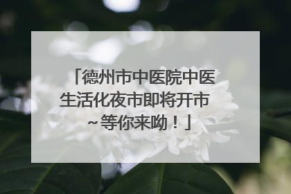 德州市中医院中医生活化夜市即将开市～等你来呦！