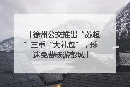 徐州公交推出“苏超”三重“大礼包”，球迷免费畅游彭城
