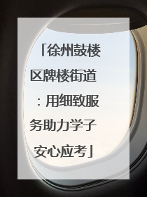 徐州鼓楼区牌楼街道：用细致服务助力学子安心应考