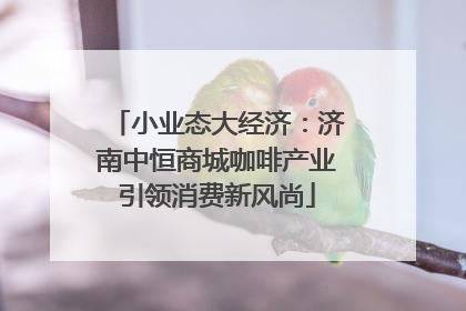 小业态大经济：济南中恒商城咖啡产业引领消费新风尚