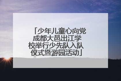少年儿童心向党 成都大邑出江学校举行少先队入队仪式暨游园活动
