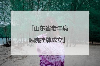 山东省老年病医院挂牌成立