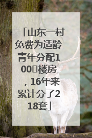 山东一村免费为适龄青年分配100㎡楼房，16年来累计分了218套