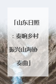 山东日照：奏响乡村振兴山海协奏曲