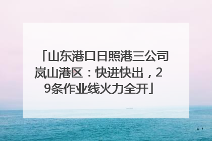山东港口日照港三公司岚山港区：快进快出，29条作业线火力全开