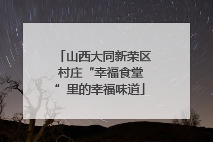 山西大同新荣区 村庄“幸福食堂”里的幸福味道