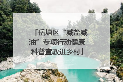 岳塘区“减盐减油”专项行动健康科普宣教进乡村