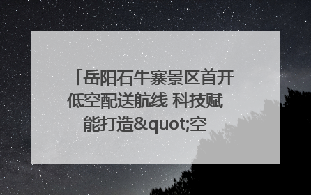 岳阳石牛寨景区首开低空配送航线 科技赋能打造"空中便利店"