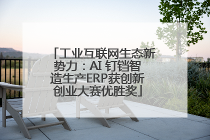 工业互联网生态新势力：AI 钉铛智造生产ERP获创新创业大赛优胜奖