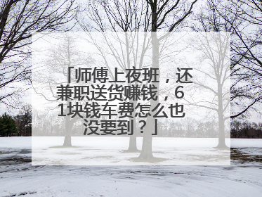 师傅上夜班，还兼职送货赚钱，61块钱车费怎么也没要到？