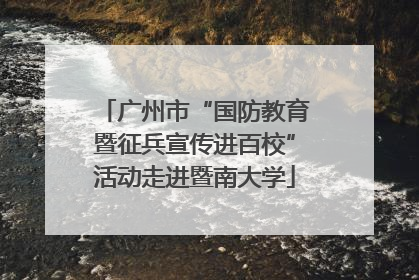 广州市“国防教育暨征兵宣传进百校”活动走进暨南大学