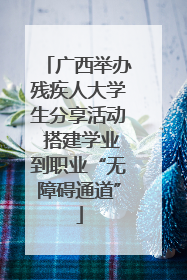 广西举办残疾人大学生分享活动 搭建学业到职业“无障碍通道”