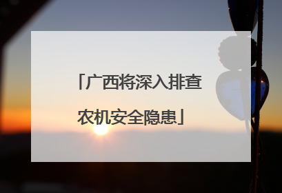 广西将深入排查农机安全隐患