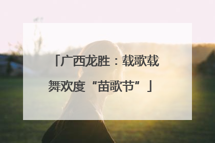 广西龙胜：载歌载舞欢度“苗歌节”