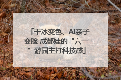 干冰变色、AI亲子变脸 成都娃的“六一”游园主打科技感