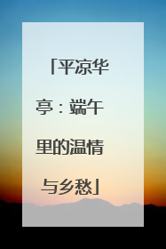 平凉华亭：端午里的温情与乡愁
