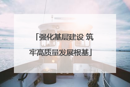 强化基层建设 筑牢高质量发展根基
