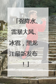 强降水、雷暴大风、冰雹，黑龙江最新发布！