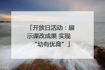 开放日活动：展示课改成果 实现“幼有优育”