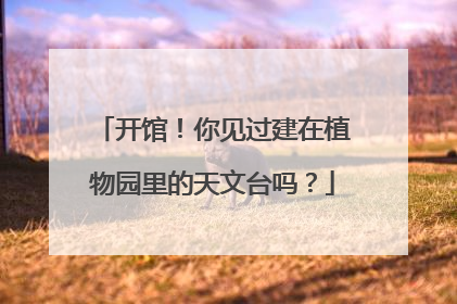 开馆！你见过建在植物园里的天文台吗？