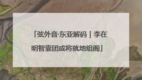 弦外音·东亚解码｜李在明智囊团或将就地组阁