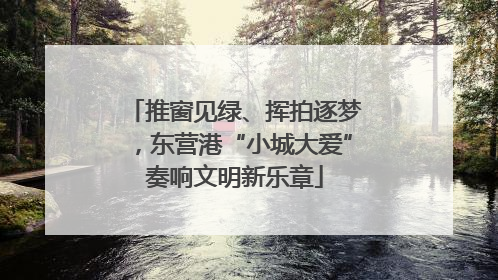 推窗见绿、挥拍逐梦，东营港“小城大爱”奏响文明新乐章