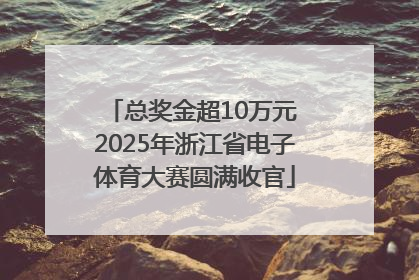 总奖金超10万元 2025年浙江省电子体育大赛圆满收官