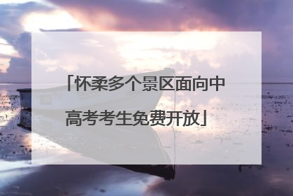 怀柔多个景区面向中高考考生免费开放