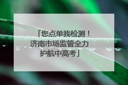 您点单我检测！济南市场监管全力护航中高考