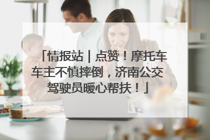 情报站｜点赞！摩托车车主不慎摔倒，济南公交驾驶员暖心帮扶！