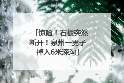 惊险！石板突然断开！泉州一男子掉入6米深沟